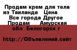 Продам крем для тела из Таиланда › Цена ­ 380 - Все города Другое » Продам   . Амурская обл.,Белогорск г.